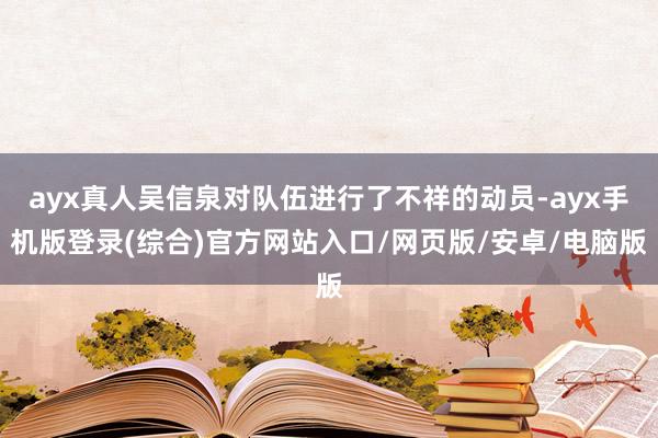 ayx真人吴信泉对队伍进行了不祥的动员-ayx手机版登录(综合)官方网站入口/网页版/安卓/电脑版