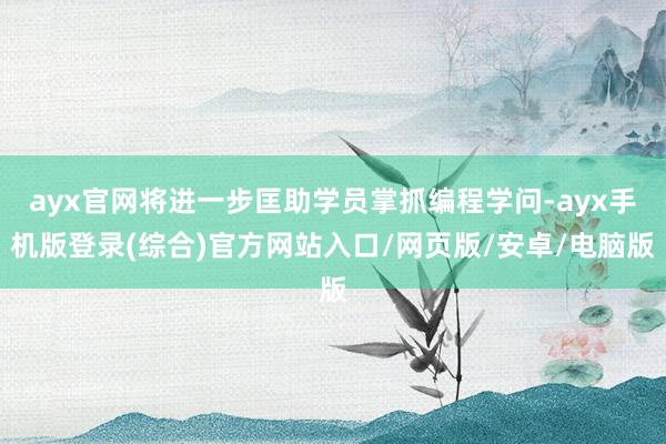 ayx官网将进一步匡助学员掌抓编程学问-ayx手机版登录(综合)官方网站入口/网页版/安卓/电脑版