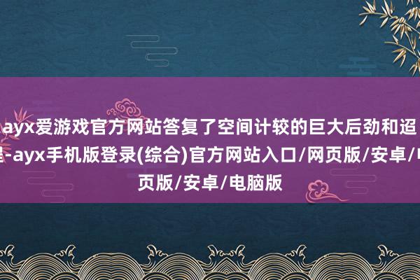 ayx爱游戏官方网站答复了空间计较的巨大后劲和迢遥前程-ayx手机版登录(综合)官方网站入口/网页版/安卓/电脑版