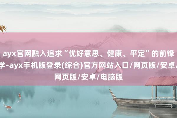 ayx官网融入追求“优好意思、健康、平定”的前锋好意思学-ayx手机版登录(综合)官方网站入口/网页版/安卓/电脑版