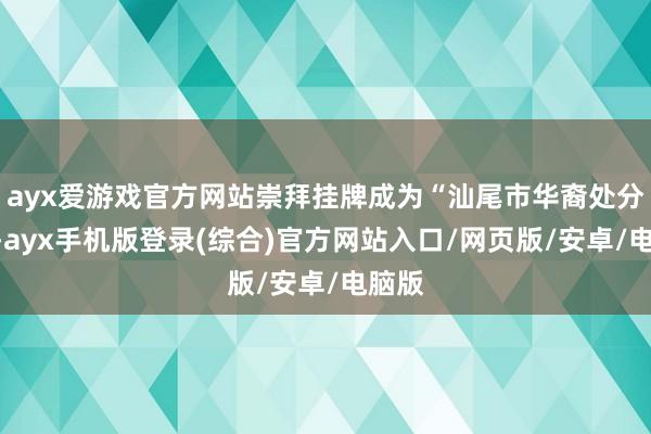 ayx爱游戏官方网站崇拜挂牌成为“汕尾市华裔处分区”-ayx手机版登录(综合)官方网站入口/网页版/安卓/电脑版