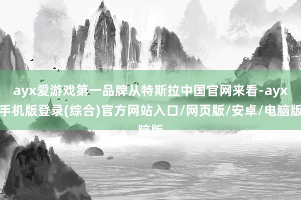 ayx爱游戏第一品牌从特斯拉中国官网来看-ayx手机版登录(综合)官方网站入口/网页版/安卓/电脑版