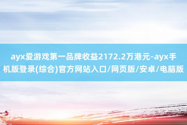 ayx爱游戏第一品牌收益2172.2万港元-ayx手机版登录(综合)官方网站入口/网页版/安卓/电脑版