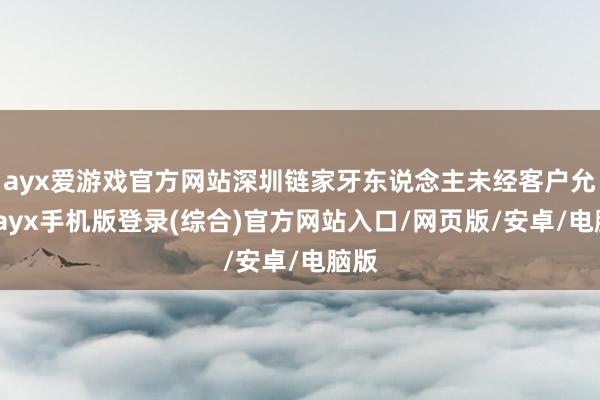 ayx爱游戏官方网站深圳链家牙东说念主未经客户允许-ayx手机版登录(综合)官方网站入口/网页版/安卓/电脑版