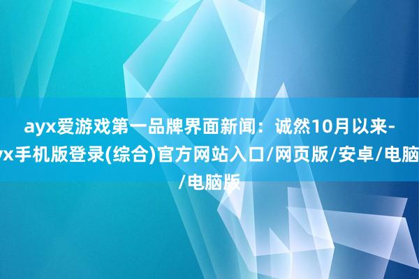ayx爱游戏第一品牌 界面新闻:诚然10月以来-ayx手机版登录(综合)官方网站入口/网页版/安卓/电脑版