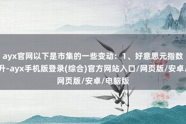 ayx官网以下是市集的一些变动:1、好意思元指数大幅上升-ayx手机版登录(综合)官方网站入口/网页版/安卓/电脑版