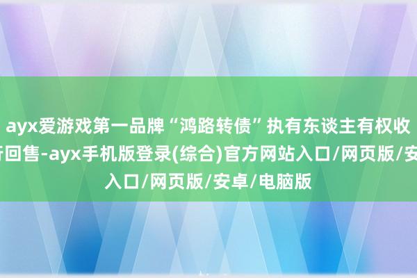 ayx爱游戏第一品牌“鸿路转债”执有东谈主有权收受是否进行回售-ayx手机版登录(综合)官方网站入口/网页版/安卓/电脑版