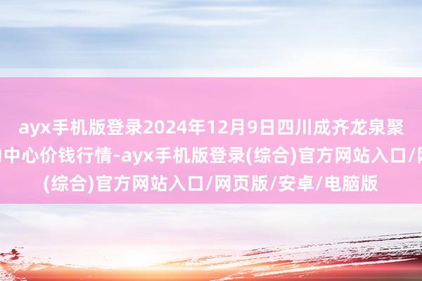 ayx手机版登录2024年12月9日四川成齐龙泉聚和(海外)果蔬菜走动中心价钱行情-ayx手机版登录(综合)官方网站入口/网页版/安卓/电脑版