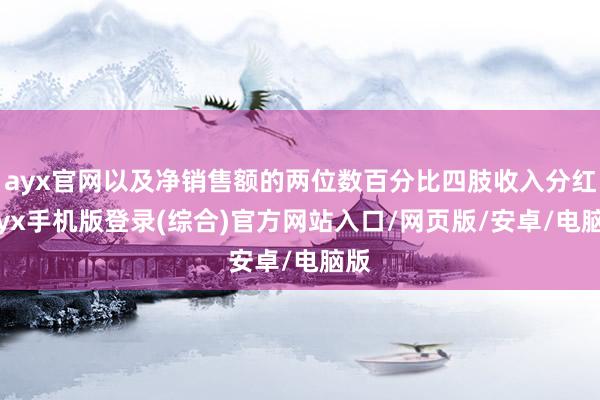 ayx官网以及净销售额的两位数百分比四肢收入分红-ayx手机版登录(综合)官方网站入口/网页版/安卓/电脑版
