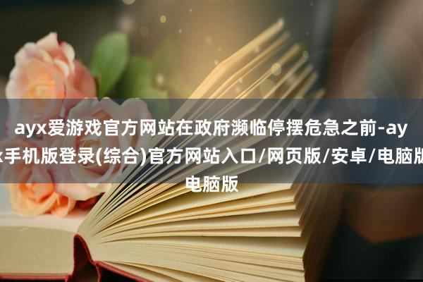 ayx爱游戏官方网站在政府濒临停摆危急之前-ayx手机版登录(综合)官方网站入口/网页版/安卓/电脑版