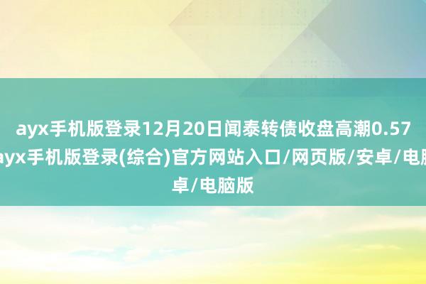 ayx手机版登录12月20日闻泰转债收盘高潮0.57%-ayx手机版登录(综合)官方网站入口/网页版/安卓/电脑版