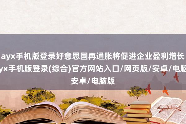 ayx手机版登录好意思国再通胀将促进企业盈利增长-ayx手机版登录(综合)官方网站入口/网页版/安卓/电脑版
