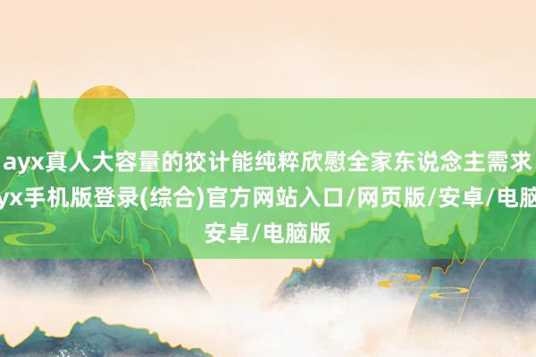 ayx真人大容量的狡计能纯粹欣慰全家东说念主需求-ayx手机版登录(综合)官方网站入口/网页版/安卓/电脑版