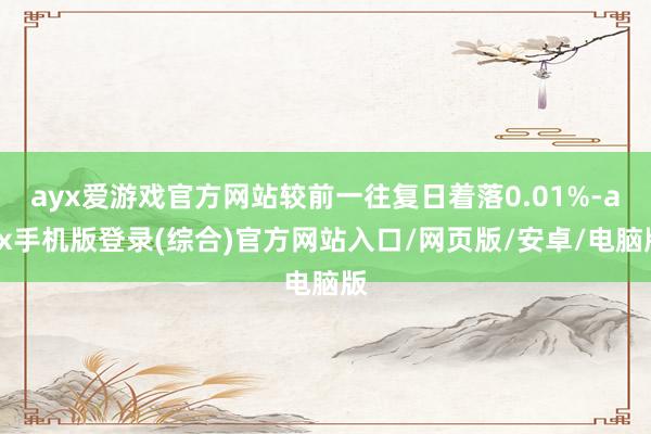 ayx爱游戏官方网站较前一往复日着落0.01%-ayx手机版登录(综合)官方网站入口/网页版/安卓/电脑版