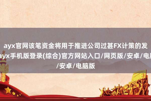 ayx官网该笔资金将用于推进公司过甚FX计策的发展-ayx手机版登录(综合)官方网站入口/网页版/安卓/电脑版