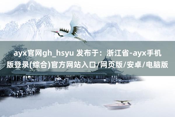 ayx官网gh_hsyu 发布于:浙江省-ayx手机版登录(综合)官方网站入口/网页版/安卓/电脑版
