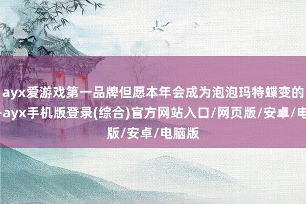 ayx爱游戏第一品牌但愿本年会成为泡泡玛特蝶变的一年-ayx手机版登录(综合)官方网站入口/网页版/安卓/电脑版