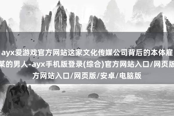 ayx爱游戏官方网站这家文化传媒公司背后的本体雇主是一个叫冀某的男人-ayx手机版登录(综合)官方网站入口/网页版/安卓/电脑版
