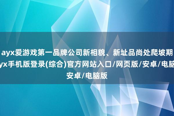 ayx爱游戏第一品牌公司新相貌、新址品尚处爬坡期-ayx手机版登录(综合)官方网站入口/网页版/安卓/电脑版