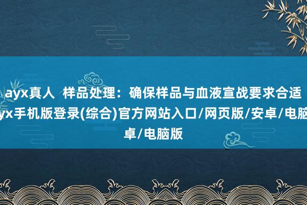 ayx真人  样品处理：确保样品与血液宣战要求合适-ayx手机版登录(综合)官方网站入口/网页版/安卓/电脑版
