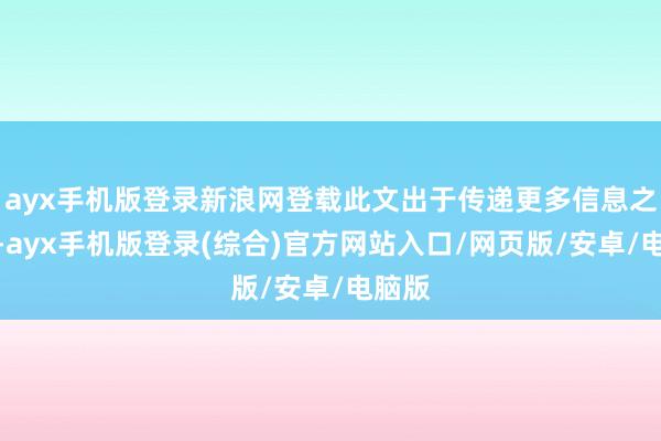 ayx手机版登录新浪网登载此文出于传递更多信息之目的-ayx手机版登录(综合)官方网站入口/网页版/安卓/电脑版