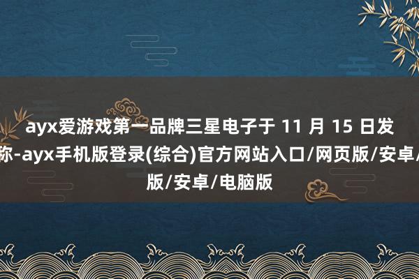 ayx爱游戏第一品牌三星电子于 11 月 15 日发布公告称-ayx手机版登录(综合)官方网站入口/网页版/安卓/电脑版