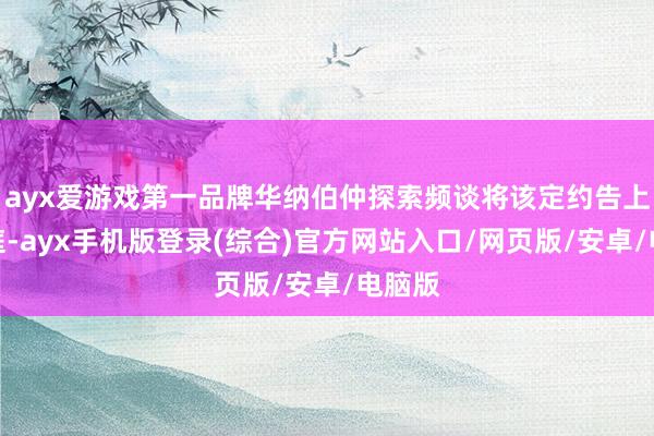 ayx爱游戏第一品牌华纳伯仲探索频谈将该定约告上了法庭-ayx手机版登录(综合)官方网站入口/网页版/安卓/电脑版