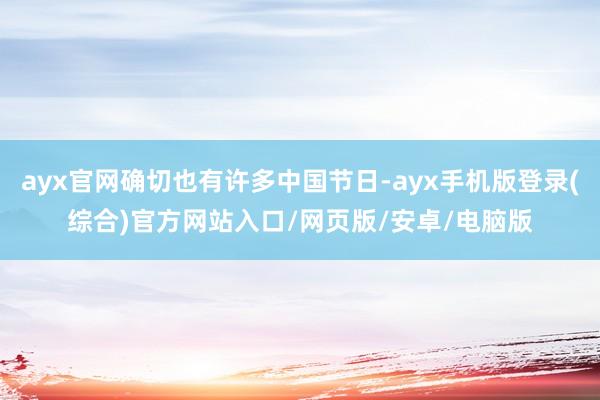 ayx官网确切也有许多中国节日-ayx手机版登录(综合)官方网站入口/网页版/安卓/电脑版