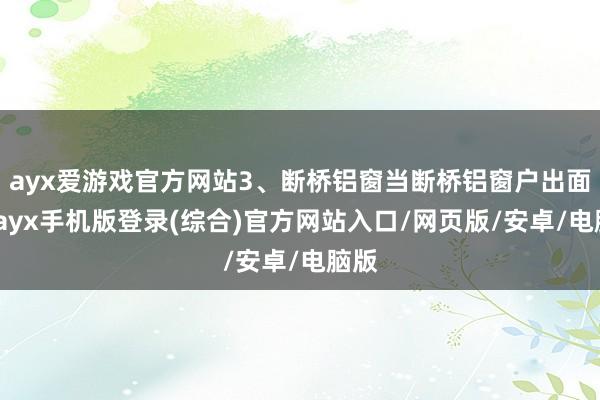 ayx爱游戏官方网站3、断桥铝窗当断桥铝窗户出面前-ayx手机版登录(综合)官方网站入口/网页版/安卓/电脑版