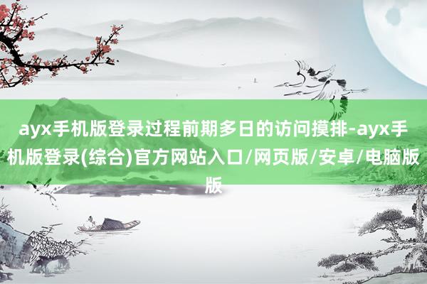 ayx手机版登录过程前期多日的访问摸排-ayx手机版登录(综合)官方网站入口/网页版/安卓/电脑版