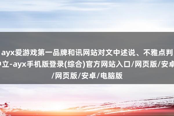 ayx爱游戏第一品牌和讯网站对文中述说、不雅点判断保捏中立-ayx手机版登录(综合)官方网站入口/网页版/安卓/电脑版