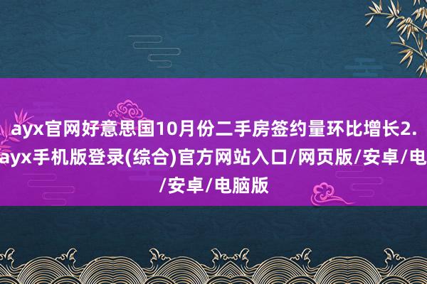 ayx官网好意思国10月份二手房签约量环比增长2.0%-ayx手机版登录(综合)官方网站入口/网页版/安卓/电脑版