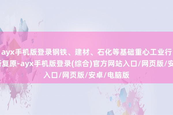ayx手机版登录钢铁、建材、石化等基础重心工业行业物流有所复原-ayx手机版登录(综合)官方网站入口/网页版/安卓/电脑版