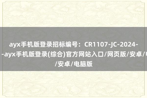 ayx手机版登录招标编号：CR1107-JC-2024-113-1-ayx手机版登录(综合)官方网站入口/网页版/安卓/电脑版