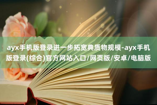 ayx手机版登录进一步拓宽典质物规模-ayx手机版登录(综合)官方网站入口/网页版/安卓/电脑版