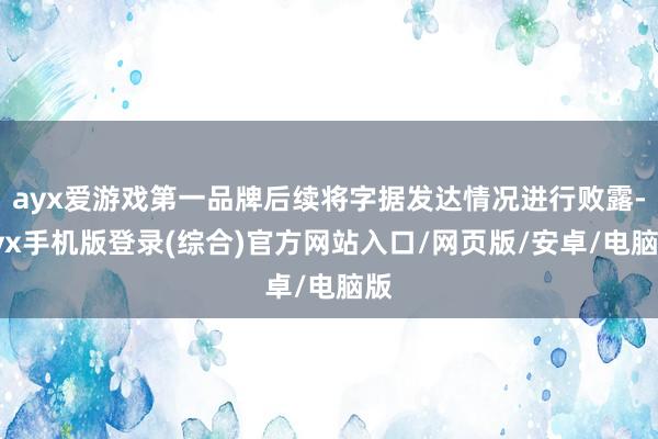 ayx爱游戏第一品牌后续将字据发达情况进行败露-ayx手机版登录(综合)官方网站入口/网页版/安卓/电脑版