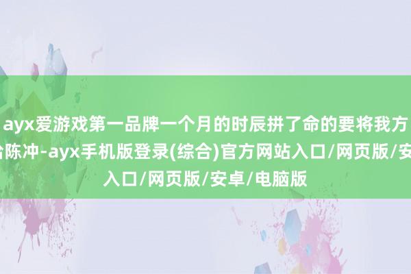 ayx爱游戏第一品牌一个月的时辰拼了命的要将我方的常识传给陈冲-ayx手机版登录(综合)官方网站入口/网页版/安卓/电脑版