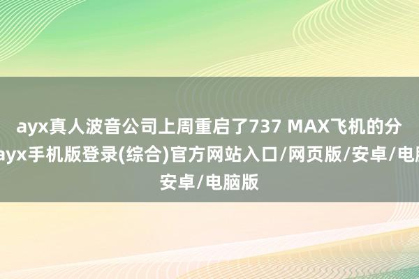 ayx真人波音公司上周重启了737 MAX飞机的分娩-ayx手机版登录(综合)官方网站入口/网页版/安卓/电脑版