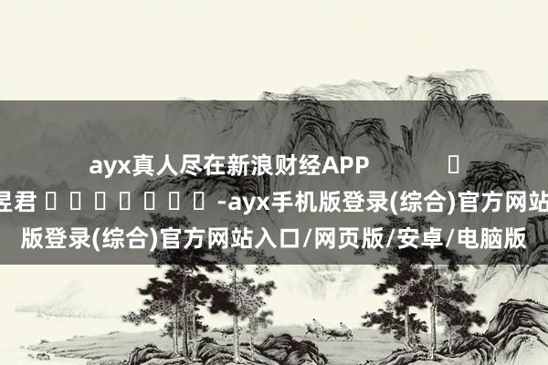 ayx真人尽在新浪财经APP            						背负裁剪：卢昱君 							-ayx手机版登录(综合)官方网站入口/网页版/安卓/电脑版