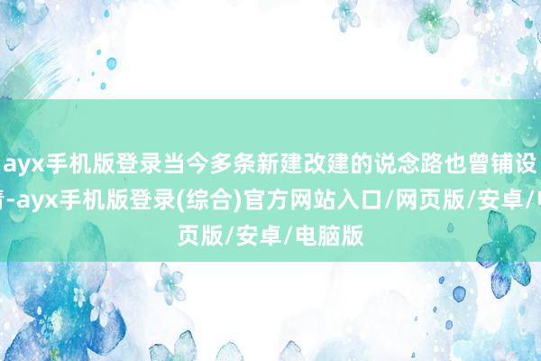 ayx手机版登录当今多条新建改建的说念路也曾铺设了沥青-ayx手机版登录(综合)官方网站入口/网页版/安卓/电脑版