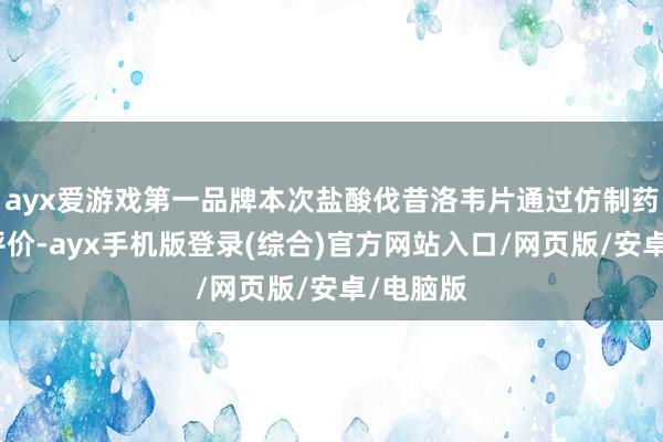 ayx爱游戏第一品牌本次盐酸伐昔洛韦片通过仿制药一致性评价-ayx手机版登录(综合)官方网站入口/网页版/安卓/电脑版