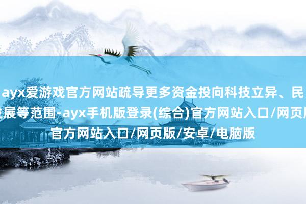 ayx爱游戏官方网站疏导更多资金投向科技立异、民生糜费、绿色发展等范围-ayx手机版登录(综合)官方网站入口/网页版/安卓/电脑版