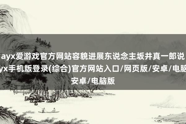 ayx爱游戏官方网站容貌进展东说念主坂井真一郎说-ayx手机版登录(综合)官方网站入口/网页版/安卓/电脑版
