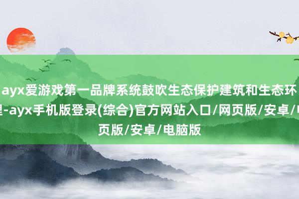ayx爱游戏第一品牌系统鼓吹生态保护建筑和生态环境治理-ayx手机版登录(综合)官方网站入口/网页版/安卓/电脑版