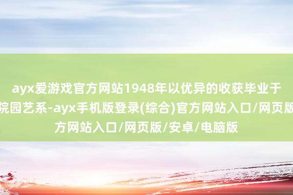 ayx爱游戏官方网站1948年以优异的收获毕业于浙江大学农学院园艺系-ayx手机版登录(综合)官方网站入口/网页版/安卓/电脑版