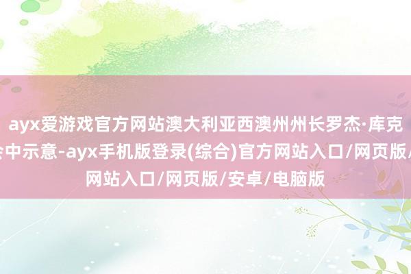 ayx爱游戏官方网站澳大利亚西澳州州长罗杰·库克在新闻发布会中示意-ayx手机版登录(综合)官方网站入口/网页版/安卓/电脑版