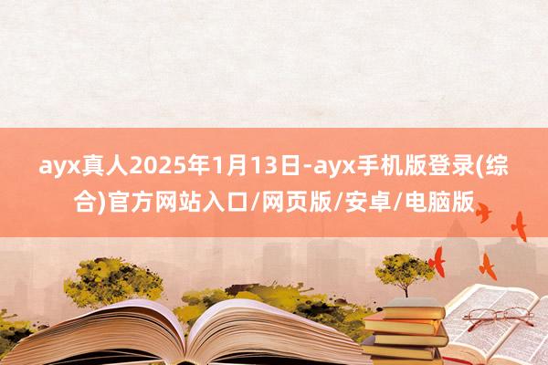 ayx真人2025年1月13日-ayx手机版登录(综合)官方网站入口/网页版/安卓/电脑版