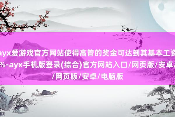 ayx爱游戏官方网站使得高管的奖金可达到其基本工资的 200%-ayx手机版登录(综合)官方网站入口/网页版/安卓/电脑版