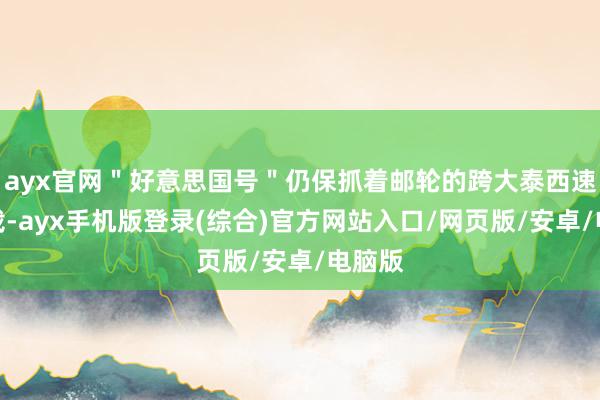ayx官网＂好意思国号＂仍保抓着邮轮的跨大泰西速率记载-ayx手机版登录(综合)官方网站入口/网页版/安卓/电脑版