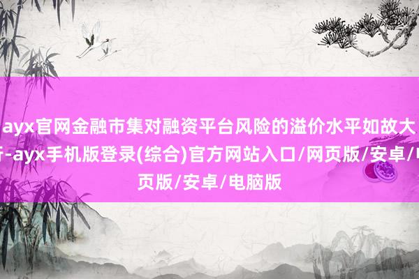 ayx官网金融市集对融资平台风险的溢价水平如故大幅下行-ayx手机版登录(综合)官方网站入口/网页版/安卓/电脑版